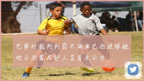 巴萨对裁判判罚不满库巴西进球被吹小西蒙尼铲人录音未公开
