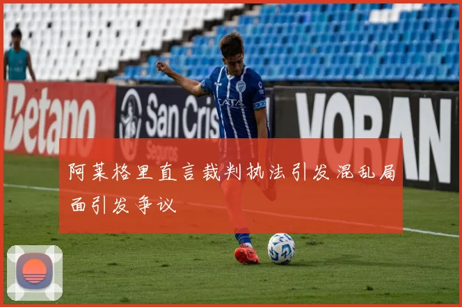 阿莱格里直言裁判执法引发混乱局面引发争议