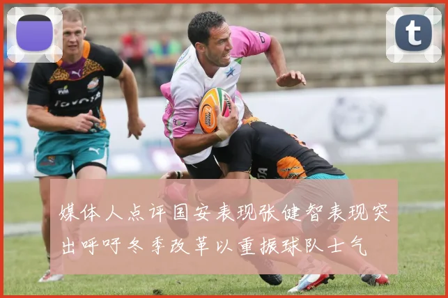 媒体人点评国安表现张健智表现突出呼吁冬季改革以重振球队士气