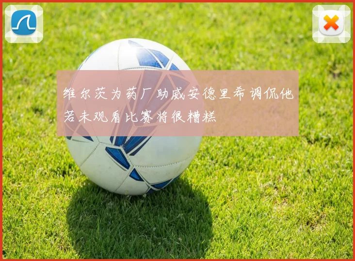 维尔茨为药厂助威安德里希调侃他若未观看比赛将很糟糕