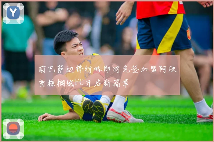 前巴萨边锋特略即将免签加盟阿联酋棕榈城FC开启新篇章
