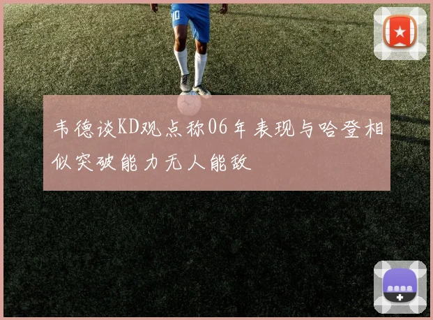 韦德谈KD观点称06年表现与哈登相似突破能力无人能敌