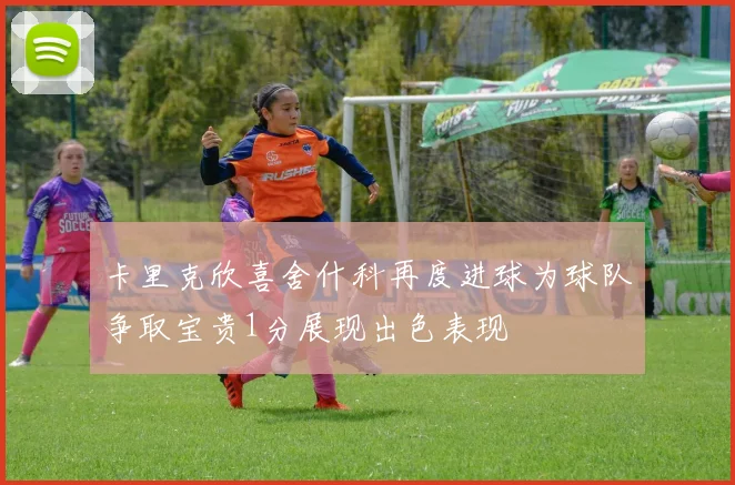 卡里克欣喜舍什科再度进球为球队争取宝贵1分展现出色表现