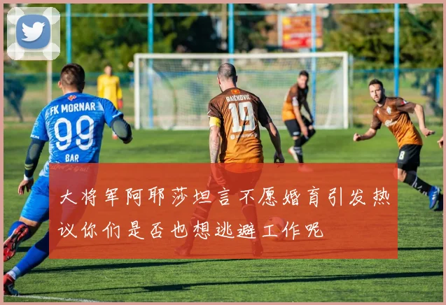 大将军阿耶莎坦言不愿婚育引发热议你们是否也想逃避工作呢