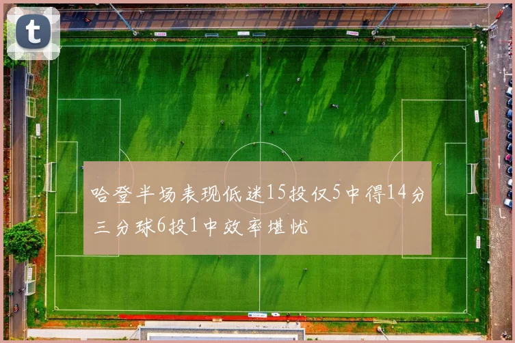 哈登半场表现低迷15投仅5中得14分三分球6投1中效率堪忧