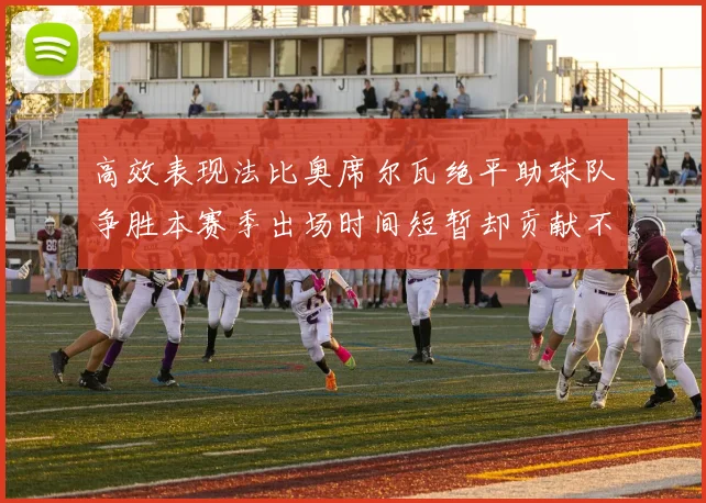 高效表现法比奥席尔瓦绝平助球队争胜本赛季出场时间短暂却贡献不俗
