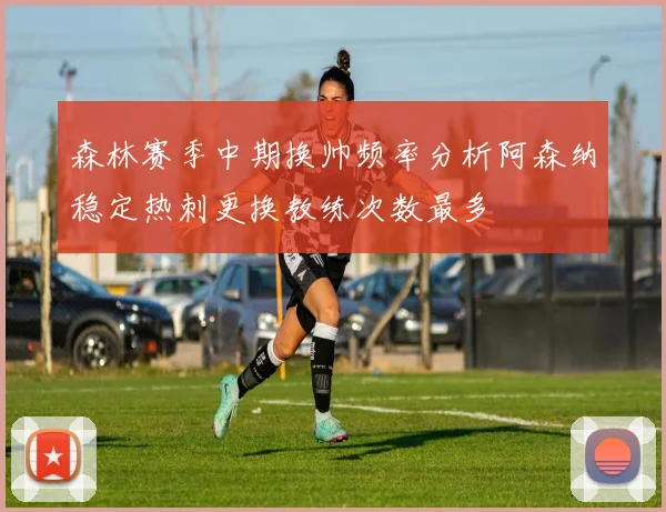 森林赛季中期换帅频率分析阿森纳稳定热刺更换教练次数最多