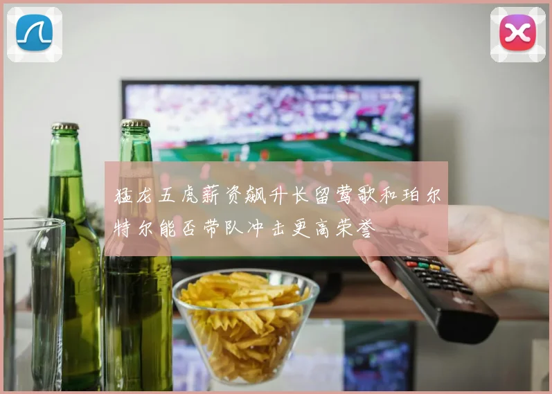 猛龙五虎薪资飙升长留莺歌和珀尔特尔能否带队冲击更高荣誉
