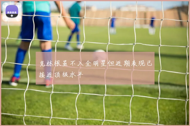 克林根虽不入全明星但近期表现已接近顶级水平