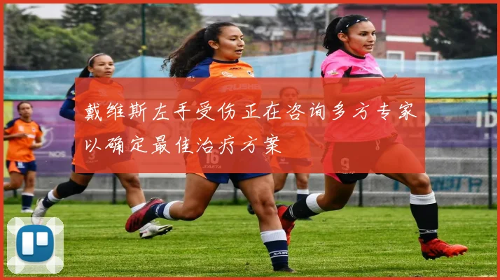 戴维斯左手受伤正在咨询多方专家以确定最佳治疗方案