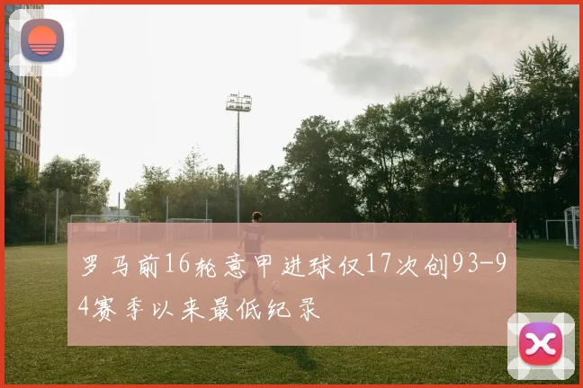 罗马前16轮意甲进球仅17次创93-94赛季以来最低纪录