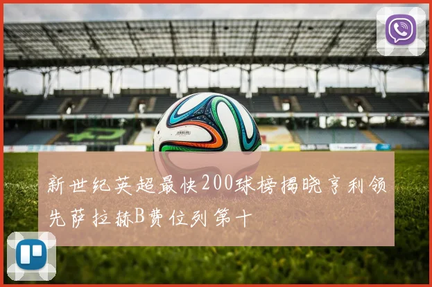 新世纪英超最快200球榜揭晓亨利领先萨拉赫B费位列第十