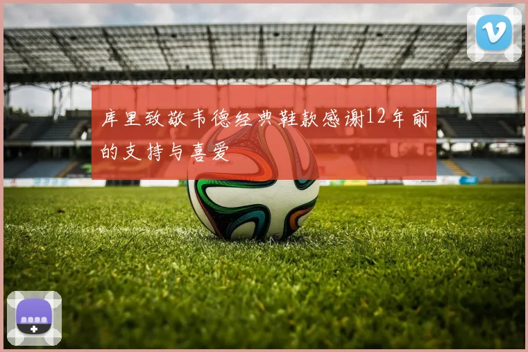 库里致敬韦德经典鞋款感谢12年前的支持与喜爱